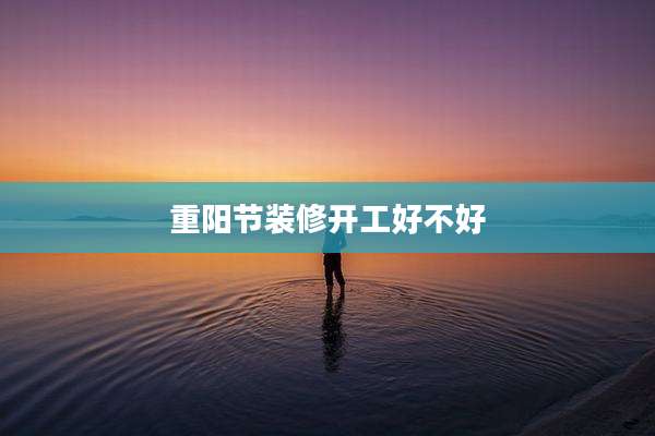 重阳节装修开工好不好