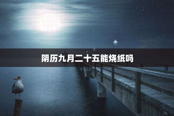 阴历九月二十五能烧纸吗