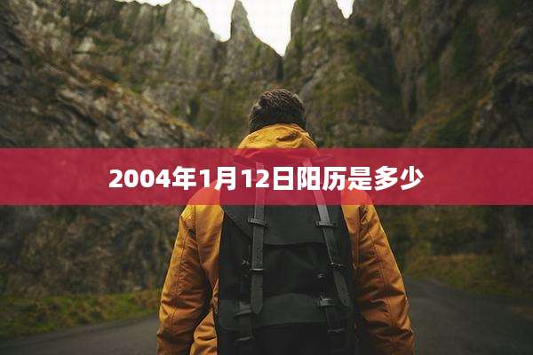 2004年1月12日阳历是多少