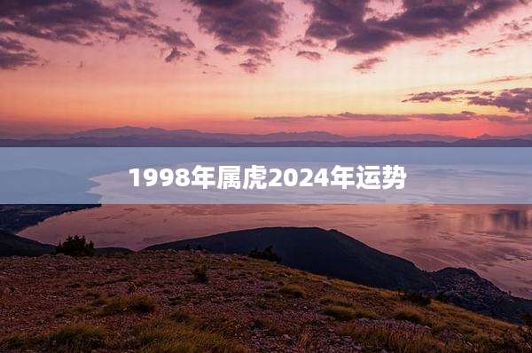 1998年属虎2024年运势