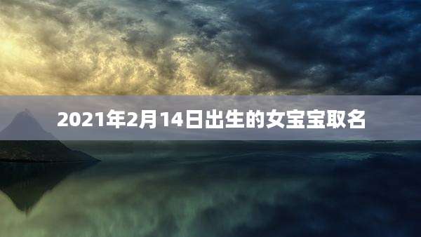 2021年2月14日出生的女宝宝取名
