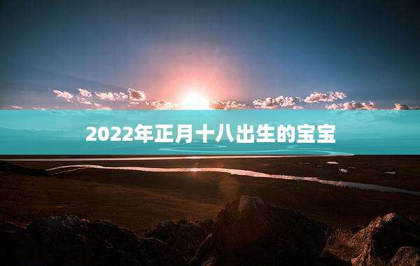 2022年正月十八出生的宝宝
