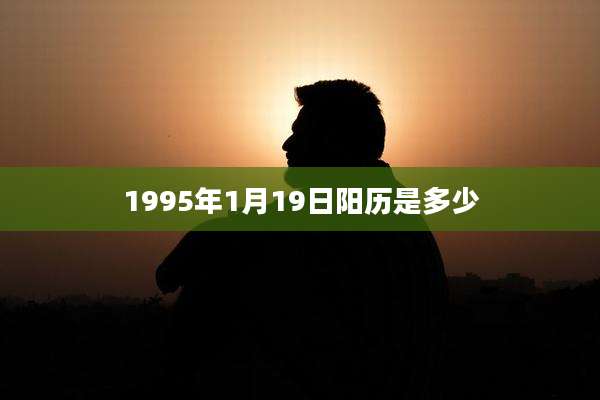 1995年1月19日阳历是多少