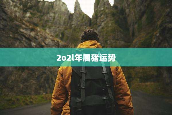 2o2l年属猪运势