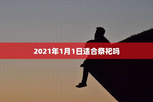 2021年1月1日适合祭祀吗