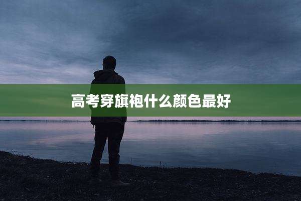 高考穿旗袍什么颜色最好