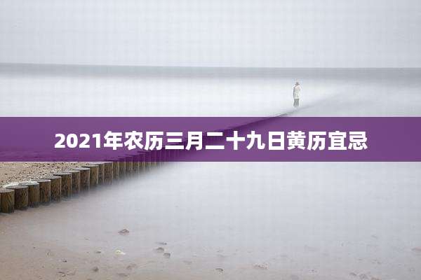 2021年农历三月二十九日黄历宜忌