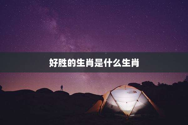 好胜的生肖是什么生肖