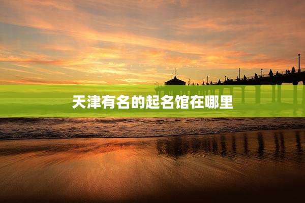 天津有名的起名馆在哪里