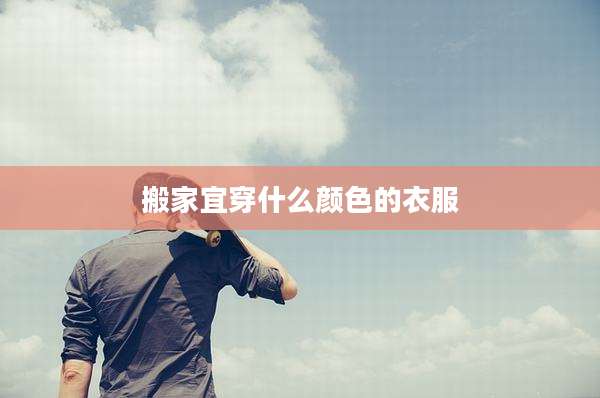 搬家宜穿什么颜色的衣服