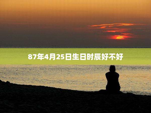 87年4月25日生日时辰好不好