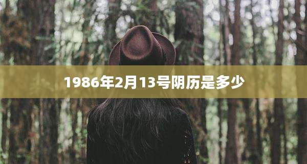 1986年2月13号阴历是多少