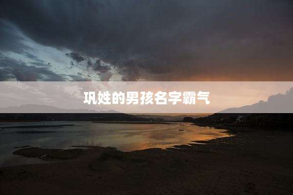 巩姓的男孩名字霸气