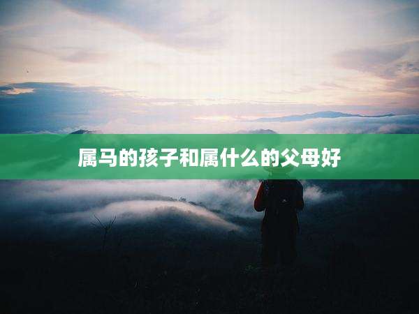 属马的孩子和属什么的父母好