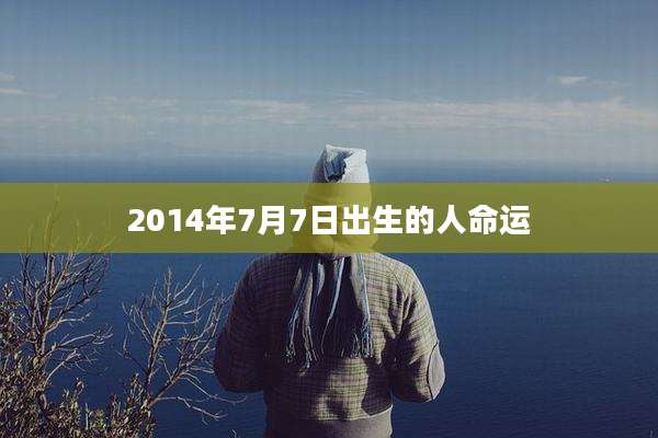 2014年7月7日出生的人命运