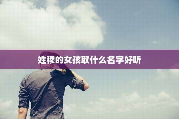 姓穆的女孩取什么名字好听