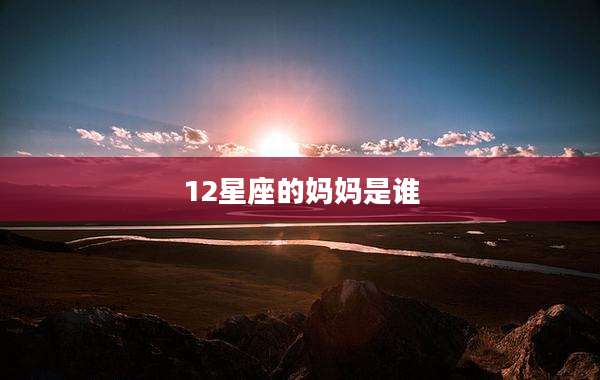 12星座的妈妈是谁