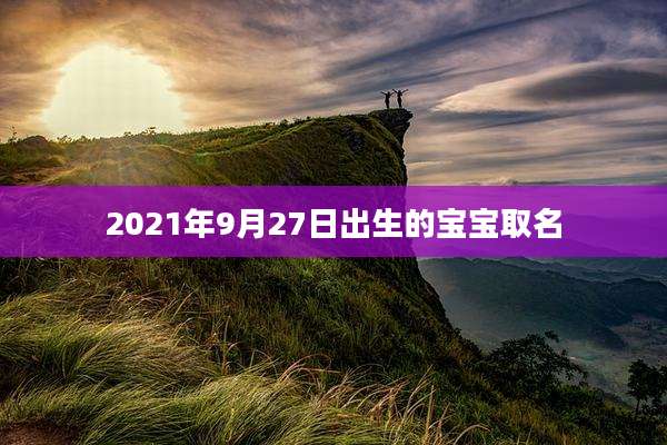 2021年9月27日出生的宝宝取名