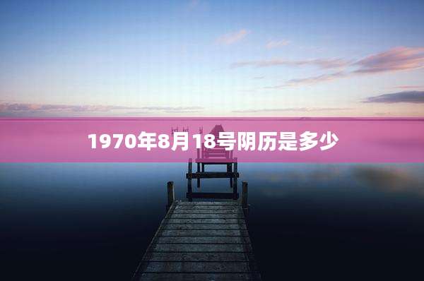 1970年8月18号阴历是多少