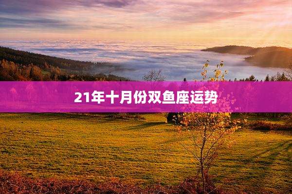 21年十月份双鱼座运势