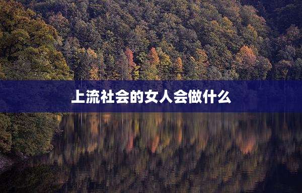 上流社会的女人会做什么