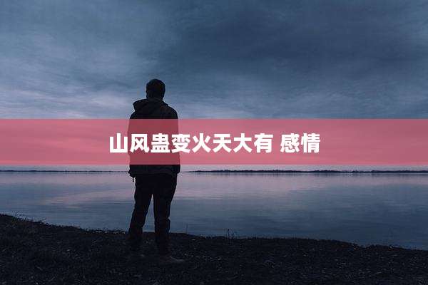山风蛊变火天大有 感情