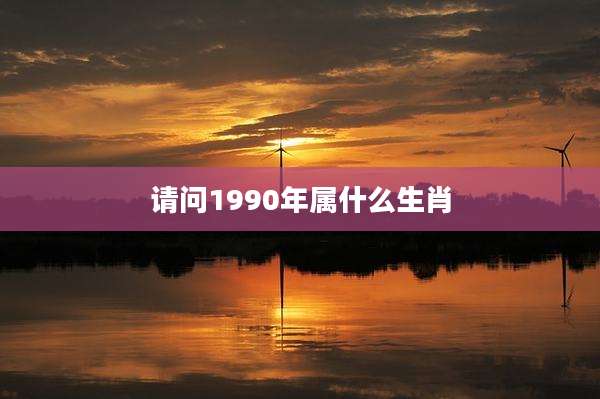 请问1990年属什么生肖