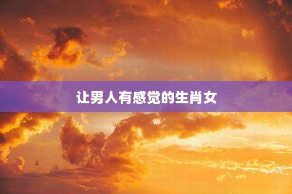 让男人有感觉的生肖女