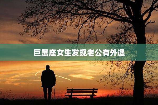巨蟹座女生发现老公有外遇