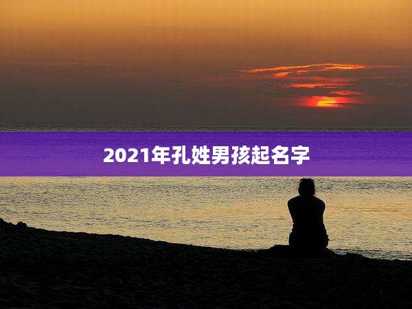 2021年孔姓男孩起名字