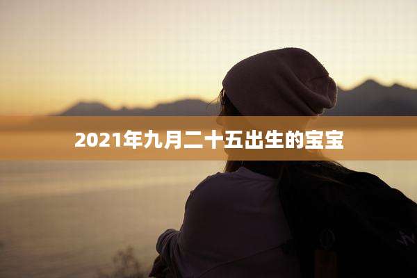 2021年九月二十五出生的宝宝