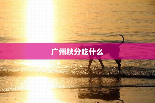 广州秋分吃什么
