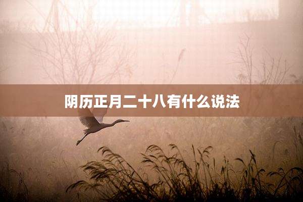 阴历正月二十八有什么说法