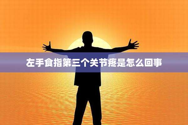 左手食指第三个关节疼是怎么回事
