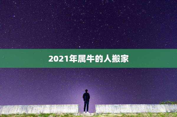 2021年属牛的人搬家