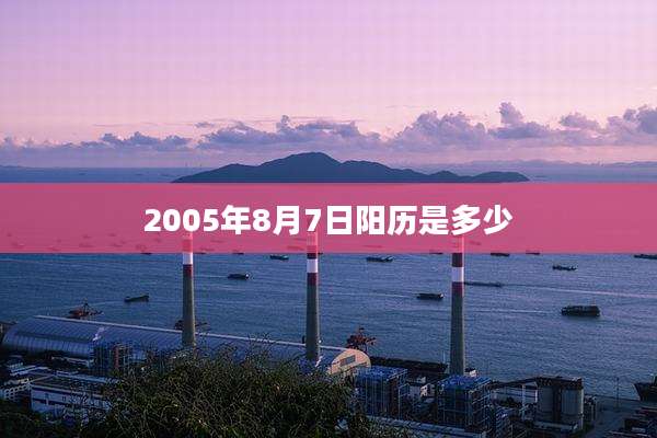 2005年8月7日阳历是多少