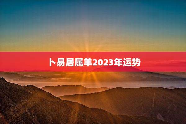 卜易居属羊2023年运势