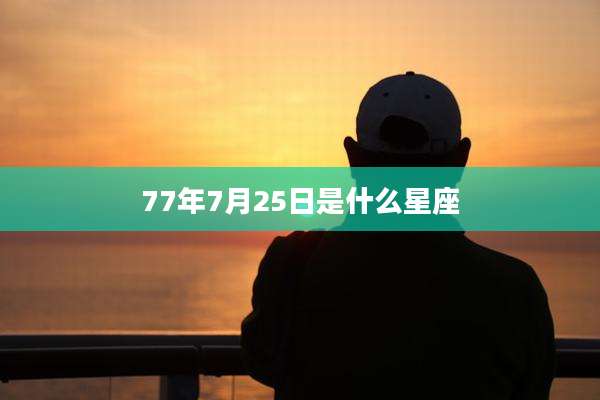 77年7月25日是什么星座