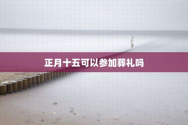 正月十五可以参加葬礼吗