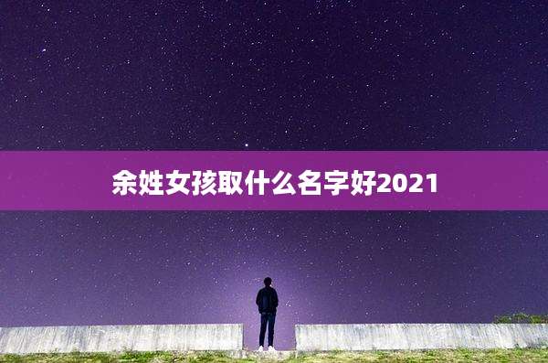 余姓女孩取什么名字好2021