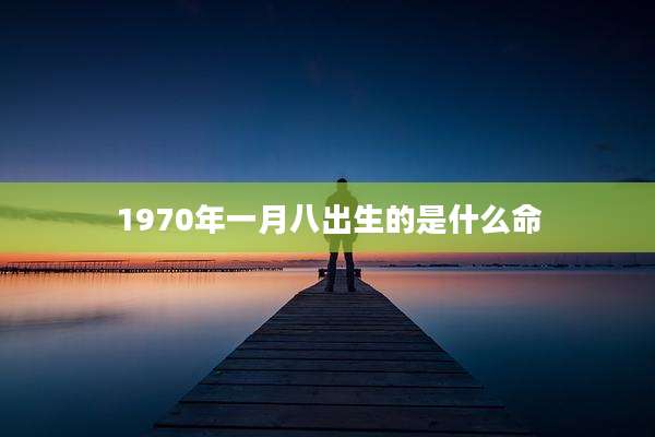 1970年一月八出生的是什么命
