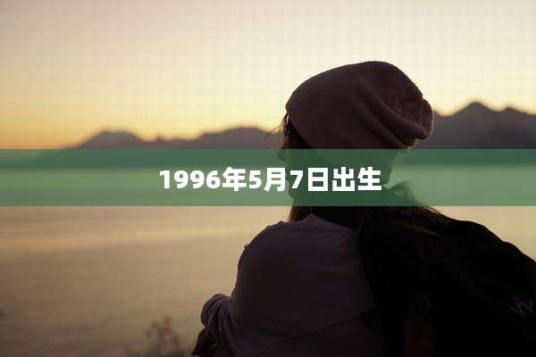 1996年5月7日出生