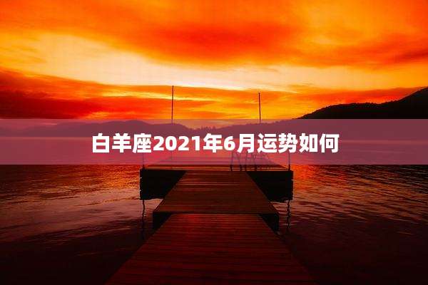 白羊座2021年6月运势如何