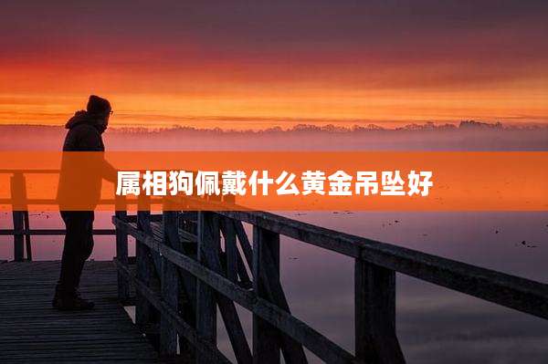 属相狗佩戴什么黄金吊坠好