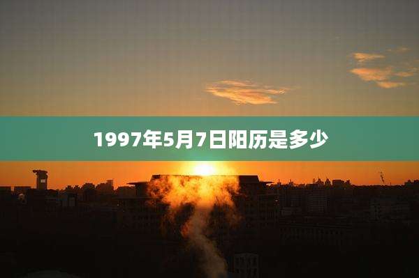 1997年5月7日阳历是多少