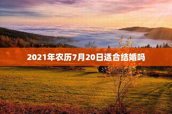 2021年农历7月20日适合结婚吗