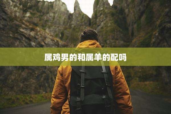 属鸡男的和属羊的配吗