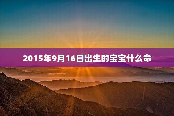 2015年9月16日出生的宝宝什么命