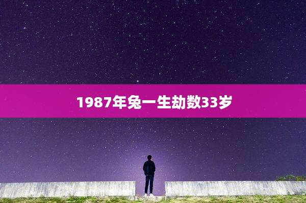 1987年兔一生劫数33岁