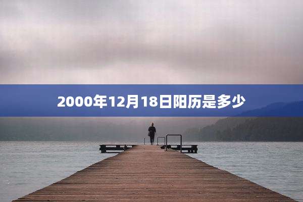 2000年12月18日阳历是多少